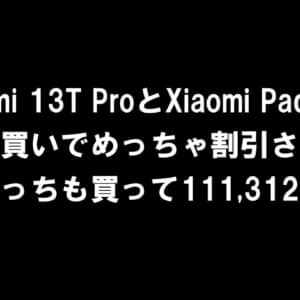 今日までかも。Xiaomi 13T ProとXiaomi Pad 6の合わせ買いでめっちゃ割り引かれる