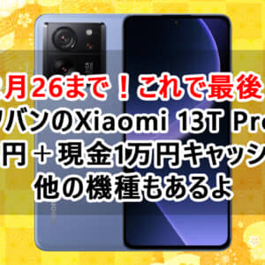 これが最後！26日まで！1万円貰ってソフバンのXiaomi 13T Proを買おう。実は他機種もあるよ