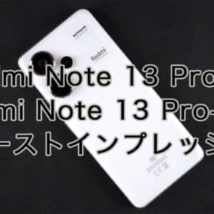 グロ版Redmi Note 13 Pro 5G/13 Pro+ 5Gの実機ファーストインプレッション！