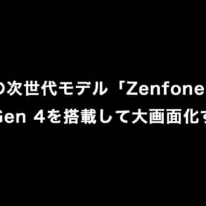 ASUSの次世代モデル「Zenfone 11」はSnapdragon 8 Gen 4を搭載、画面サイズが大きくなるかも