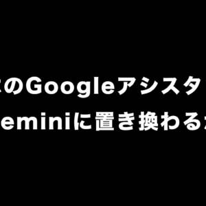 今後、GoogleアシスタントがAI「Gemini」に置き換わるかもしれない