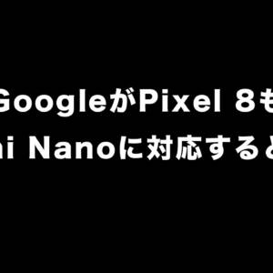Pixel 8もGemini Nanoに対応するんだって！
