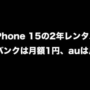 iPhone 15の128GBはソフトバンクで月1円、auで月2円で2年レンタル可能。MNP乗り換え時の特価