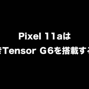 2027年登場予定のGoogle Pixel 11aとPixel Tablet 3は「Tensor G6の制限版」を搭載？