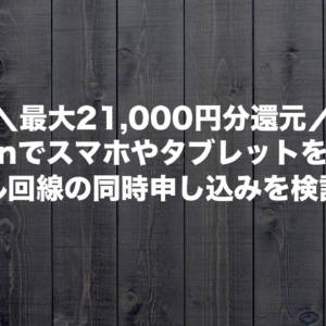 Amazonでスマホやタブレットを買う時はモバイル回線の同時申し込みを検討しよう。最大21,000円分還元
