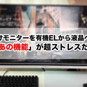 理由は「あの機能」。ゲーム向けモニターを有機ELから液晶へ戻しました