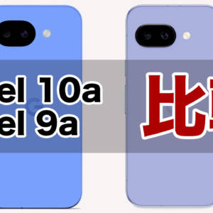 「Pixel 10a」と「Pixel 9a」の違いを比較。今回はマイナーアップデート