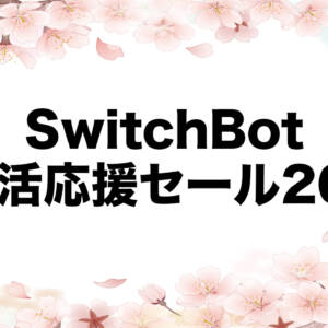 4月3日まで！SwitchBot製品が「新生活応援セール」で爆安になるぞ！！！