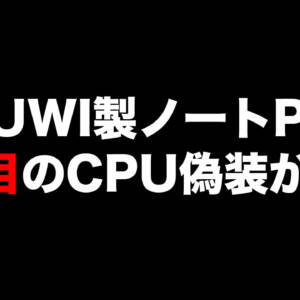 CHUWI製ノートPCで2件目のCPU偽装が発覚。CoreBook Plusで