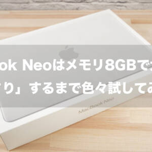 MacBook Neoはメモリ8GBで大丈夫？「もっさり」するまで試した結果