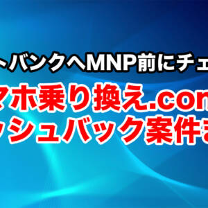 ソフトバンク契約前にチェック！Web代理店「スマホ乗り換え.com」のキャッシュバック特典まとめ