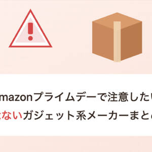 Amazonプライムデーで注意したい危ないガジェット系メーカーまとめ